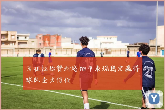 马祖拉称赞科塔细节表现稳定赢得球队全力信任
