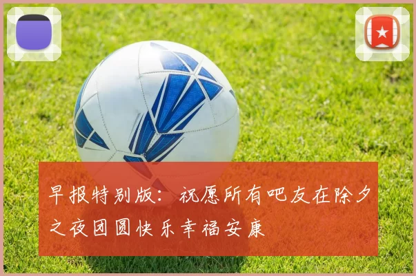 早报特别版：祝愿所有吧友在除夕之夜团圆快乐幸福安康