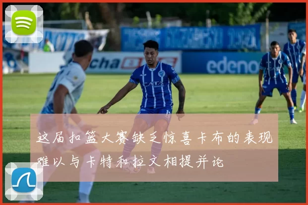 这届扣篮大赛缺乏惊喜卡布的表现难以与卡特和拉文相提并论