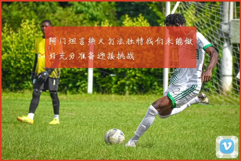 阿门坦言热火打法独特我们未能做好充分准备迎接挑战