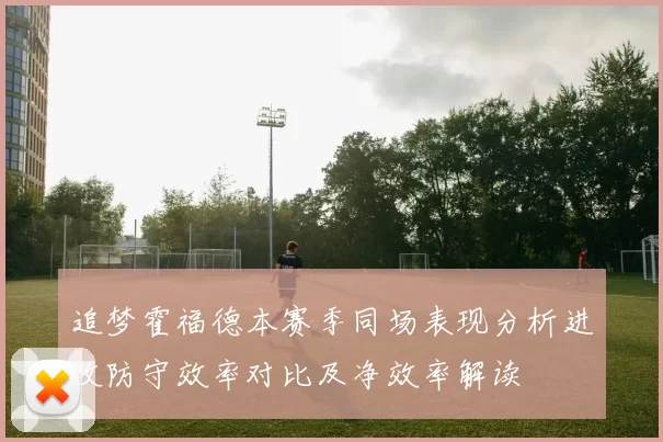 追梦霍福德本赛季同场表现分析进攻防守效率对比及净效率解读