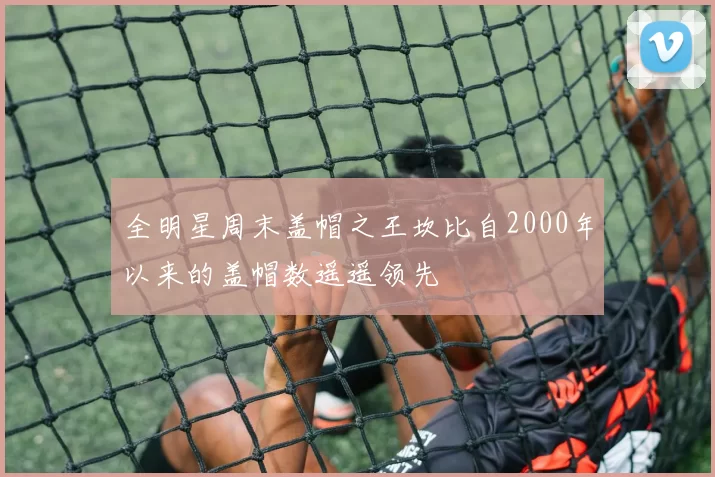 全明星周末盖帽之王坎比自2000年以来的盖帽数遥遥领先