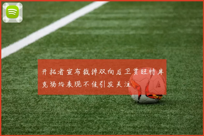 开拓者宣布裁掉双向后卫贾旺特库克场均表现不佳引发关注