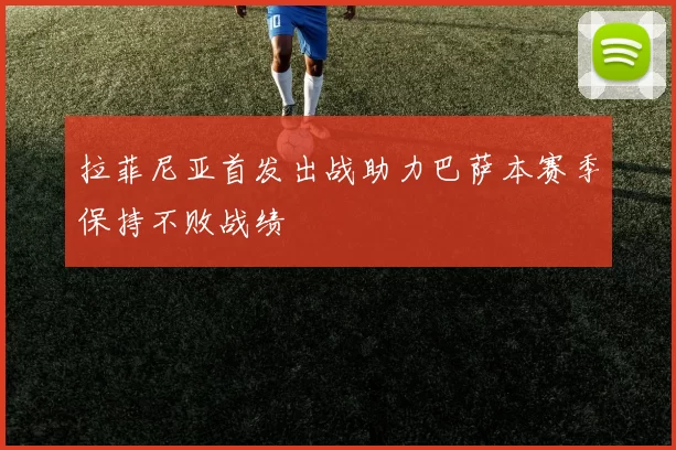 拉菲尼亚首发出战助力巴萨本赛季保持不败战绩