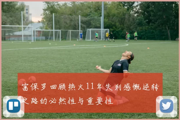 富保罗回顾热火11年失利感慨逆转之路的必然性与重要性
