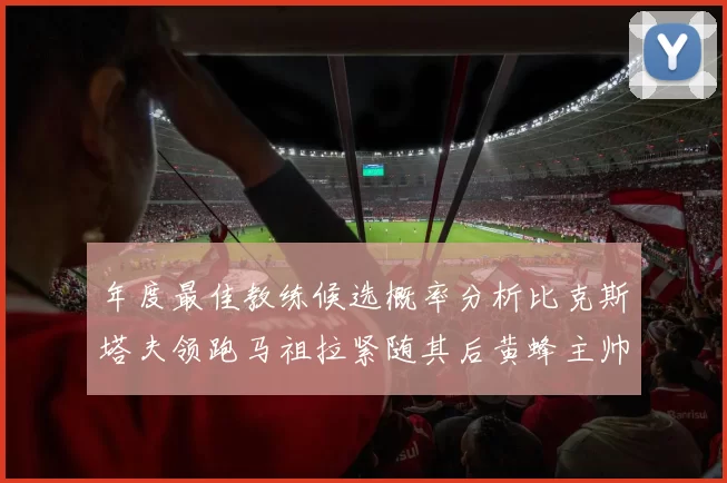 年度最佳教练候选概率分析比克斯塔夫领跑马祖拉紧随其后黄蜂主帅表现不佳