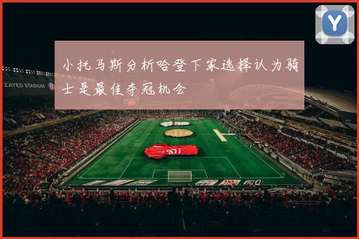 小托马斯分析哈登下家选择认为骑士是最佳夺冠机会